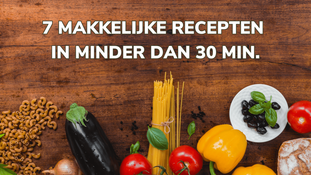 7 Makkelijke Recepten in Minder dan 30 min.